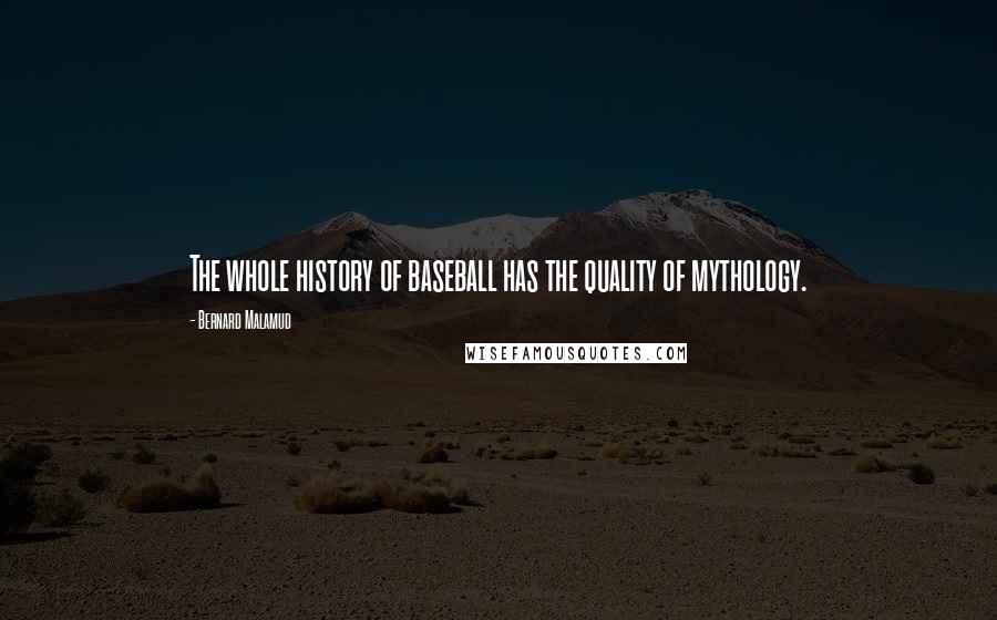 Bernard Malamud Quotes: The whole history of baseball has the quality of mythology.