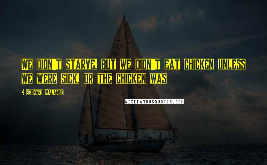 Bernard Malamud Quotes: We didn't starve, but we didn't eat chicken unless we were sick, or the chicken was