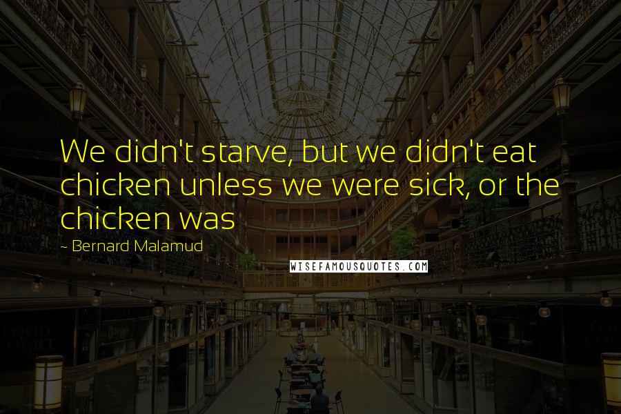 Bernard Malamud Quotes: We didn't starve, but we didn't eat chicken unless we were sick, or the chicken was