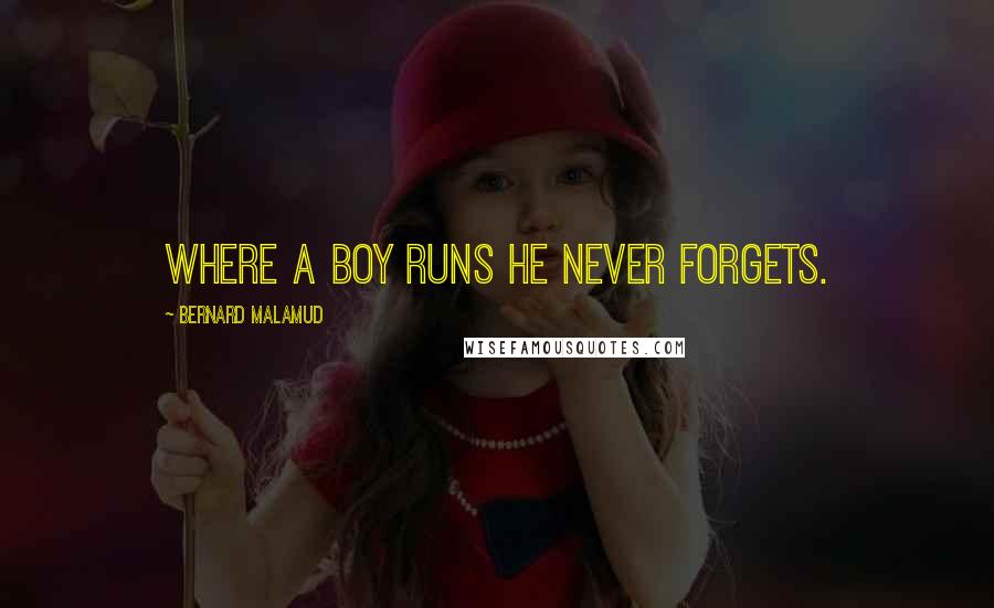 Bernard Malamud Quotes: Where a boy runs he never forgets.