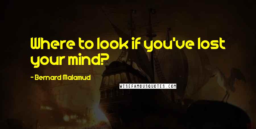 Bernard Malamud Quotes: Where to look if you've lost your mind?
