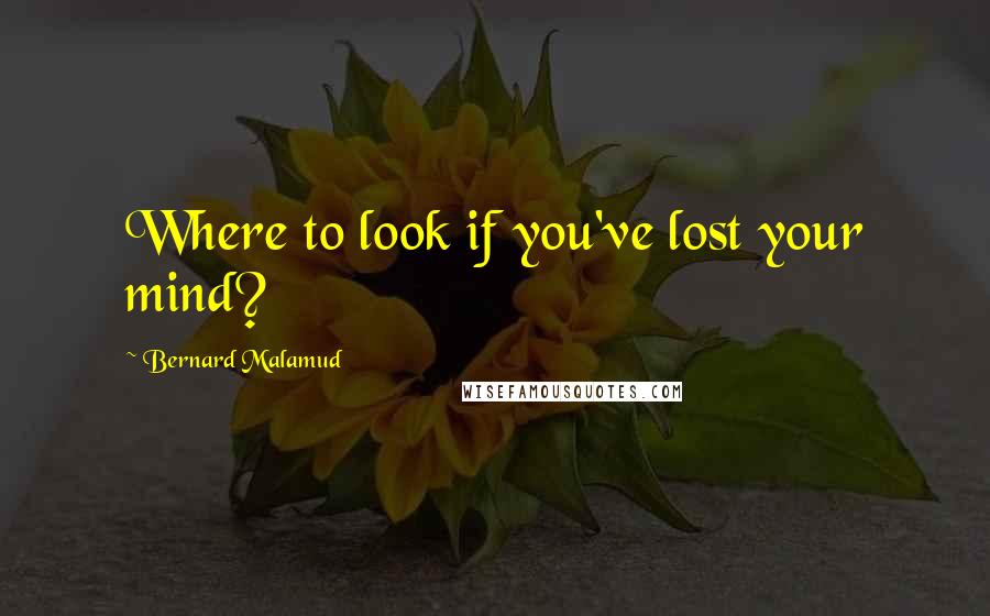 Bernard Malamud Quotes: Where to look if you've lost your mind?
