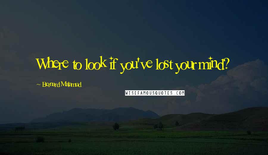 Bernard Malamud Quotes: Where to look if you've lost your mind?