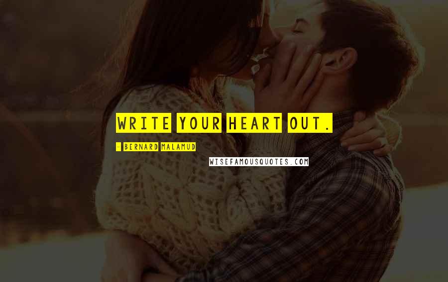 Bernard Malamud Quotes: Write your heart out.