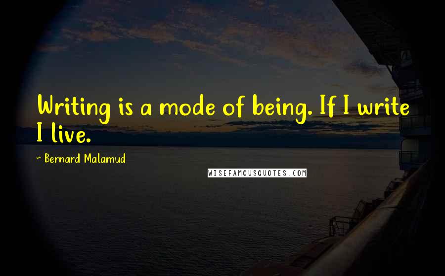 Bernard Malamud Quotes: Writing is a mode of being. If I write I live.
