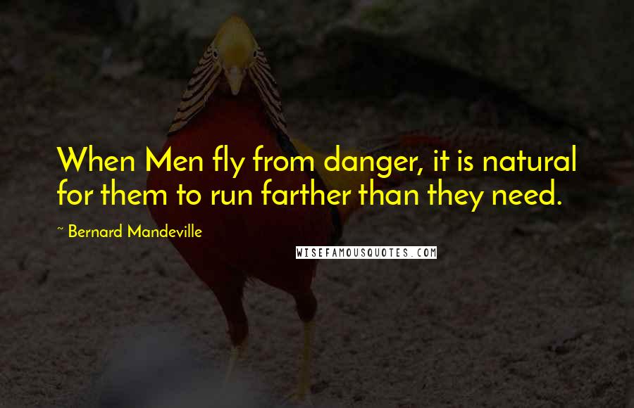 Bernard Mandeville Quotes: When Men fly from danger, it is natural for them to run farther than they need.