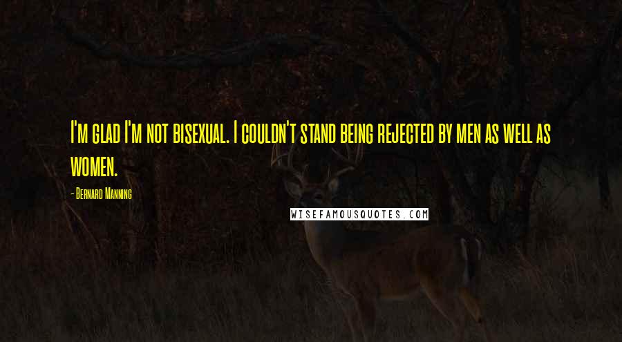 Bernard Manning Quotes: I'm glad I'm not bisexual. I couldn't stand being rejected by men as well as women.