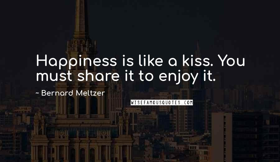 Bernard Meltzer Quotes: Happiness is like a kiss. You must share it to enjoy it.