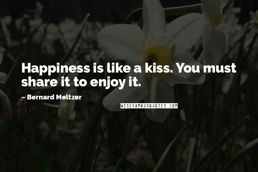 Bernard Meltzer Quotes: Happiness is like a kiss. You must share it to enjoy it.