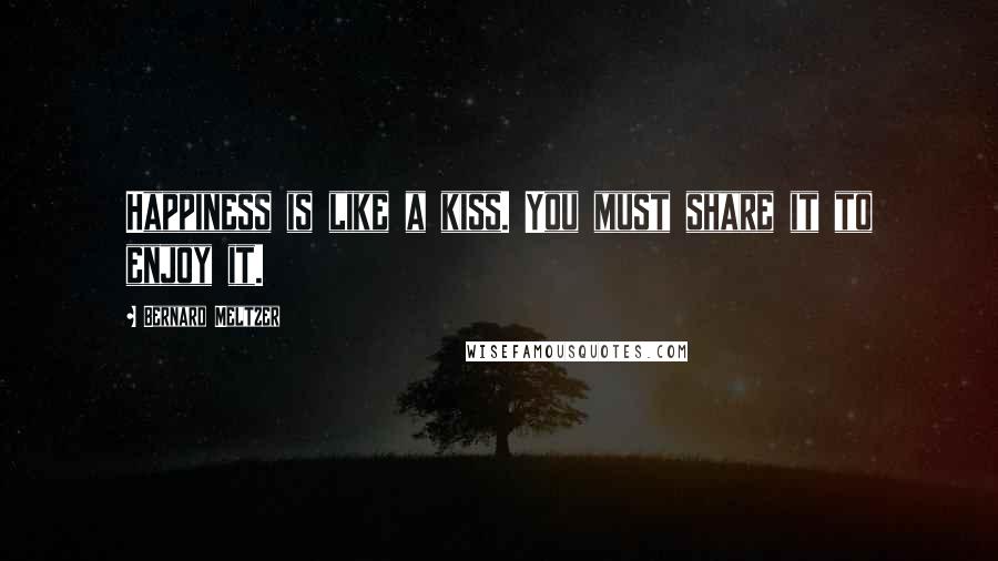 Bernard Meltzer Quotes: Happiness is like a kiss. You must share it to enjoy it.