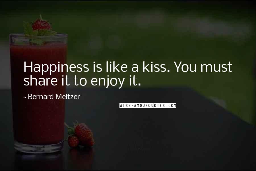 Bernard Meltzer Quotes: Happiness is like a kiss. You must share it to enjoy it.