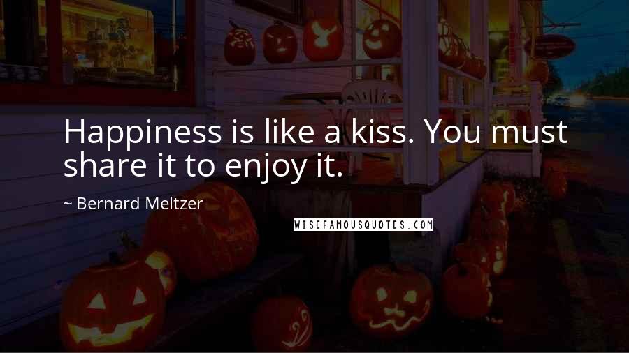 Bernard Meltzer Quotes: Happiness is like a kiss. You must share it to enjoy it.
