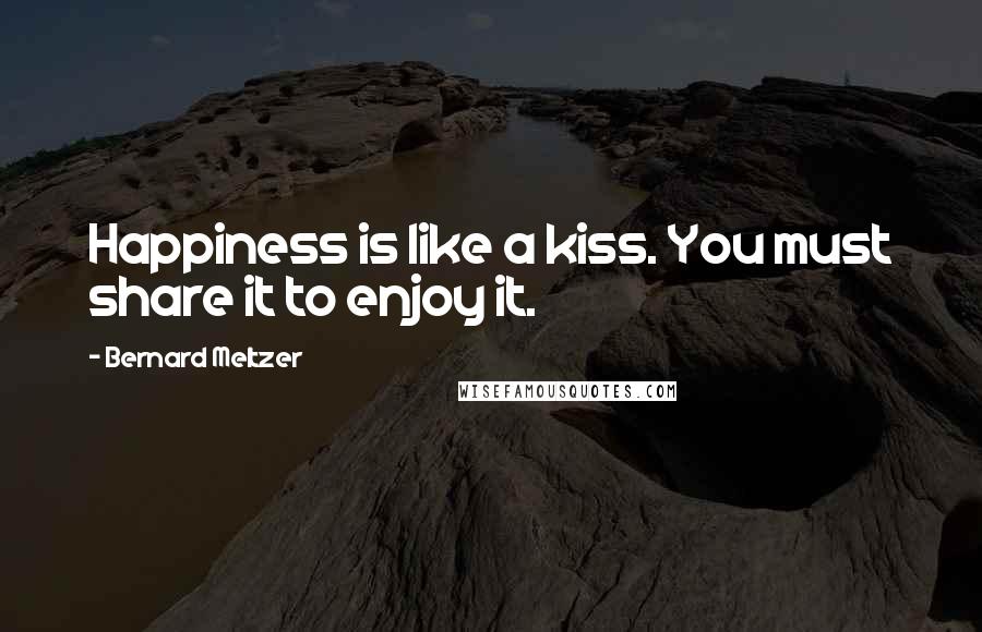 Bernard Meltzer Quotes: Happiness is like a kiss. You must share it to enjoy it.
