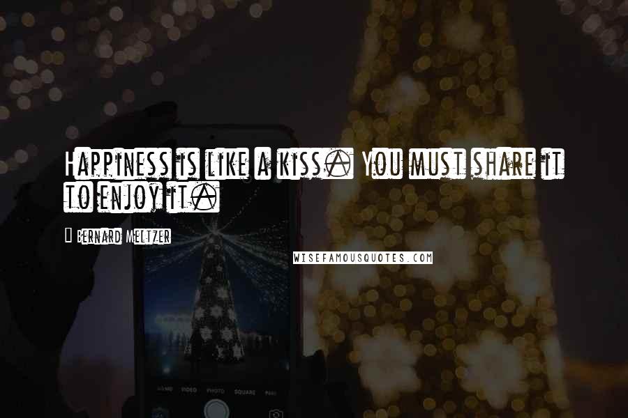 Bernard Meltzer Quotes: Happiness is like a kiss. You must share it to enjoy it.