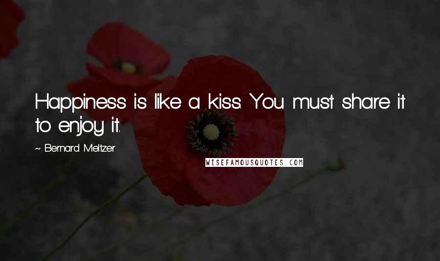 Bernard Meltzer Quotes: Happiness is like a kiss. You must share it to enjoy it.