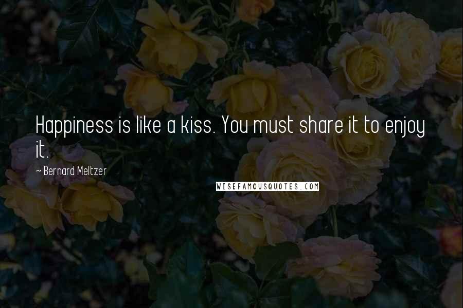 Bernard Meltzer Quotes: Happiness is like a kiss. You must share it to enjoy it.