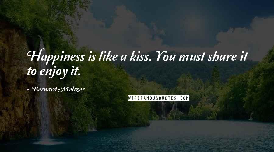 Bernard Meltzer Quotes: Happiness is like a kiss. You must share it to enjoy it.