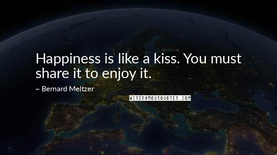 Bernard Meltzer Quotes: Happiness is like a kiss. You must share it to enjoy it.