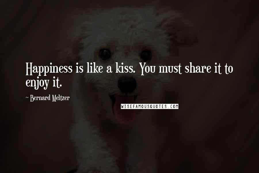 Bernard Meltzer Quotes: Happiness is like a kiss. You must share it to enjoy it.