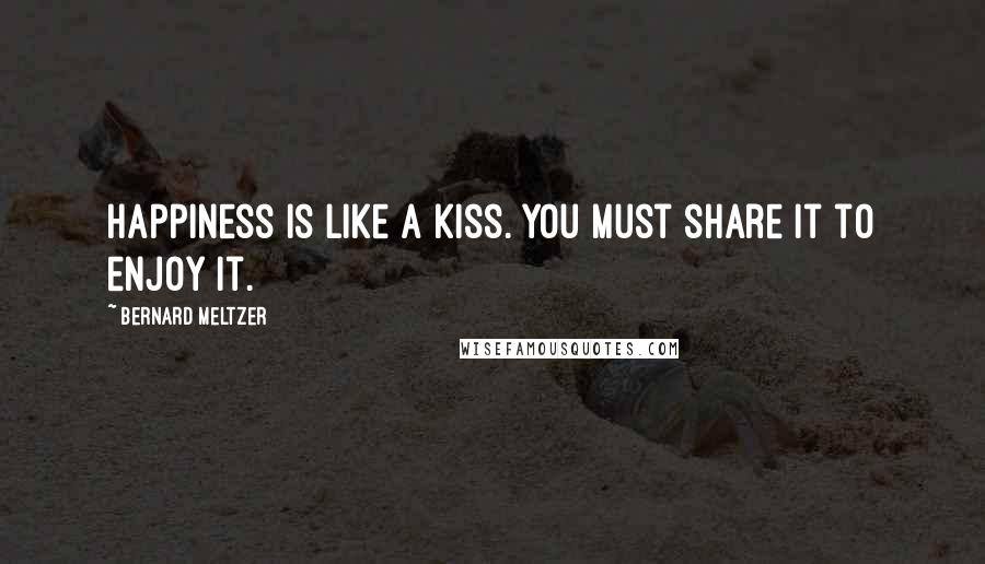 Bernard Meltzer Quotes: Happiness is like a kiss. You must share it to enjoy it.