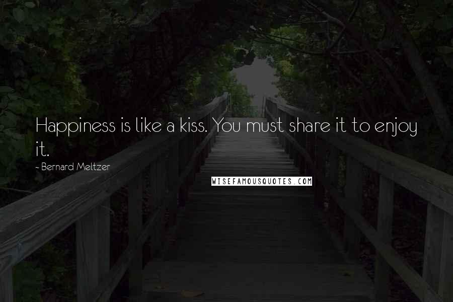 Bernard Meltzer Quotes: Happiness is like a kiss. You must share it to enjoy it.