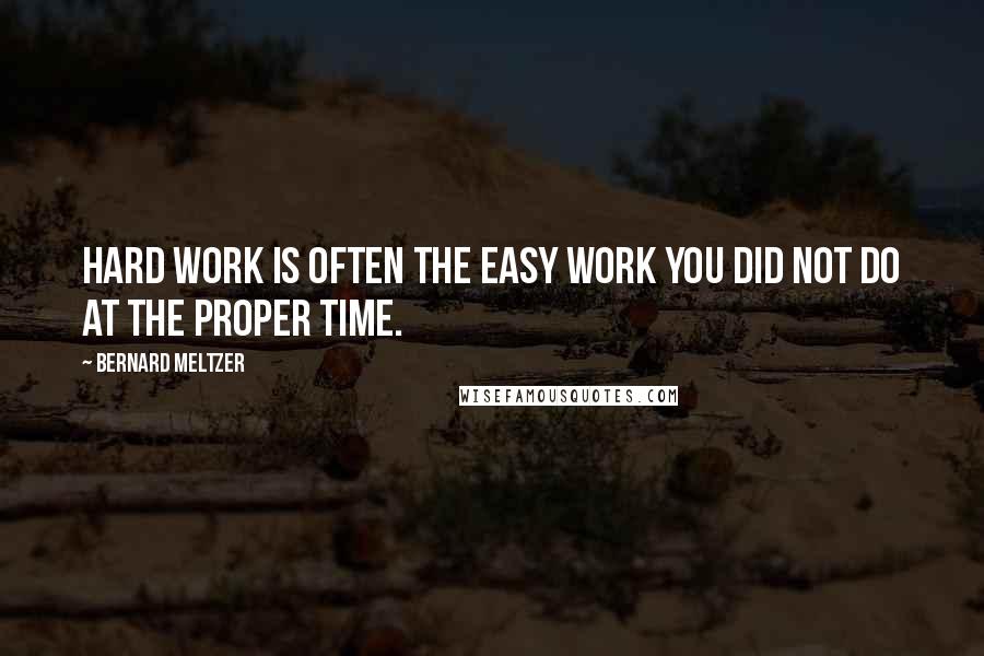 Bernard Meltzer Quotes: Hard work is often the easy work you did not do at the proper time.