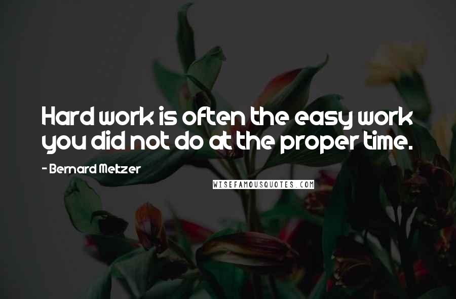 Bernard Meltzer Quotes: Hard work is often the easy work you did not do at the proper time.