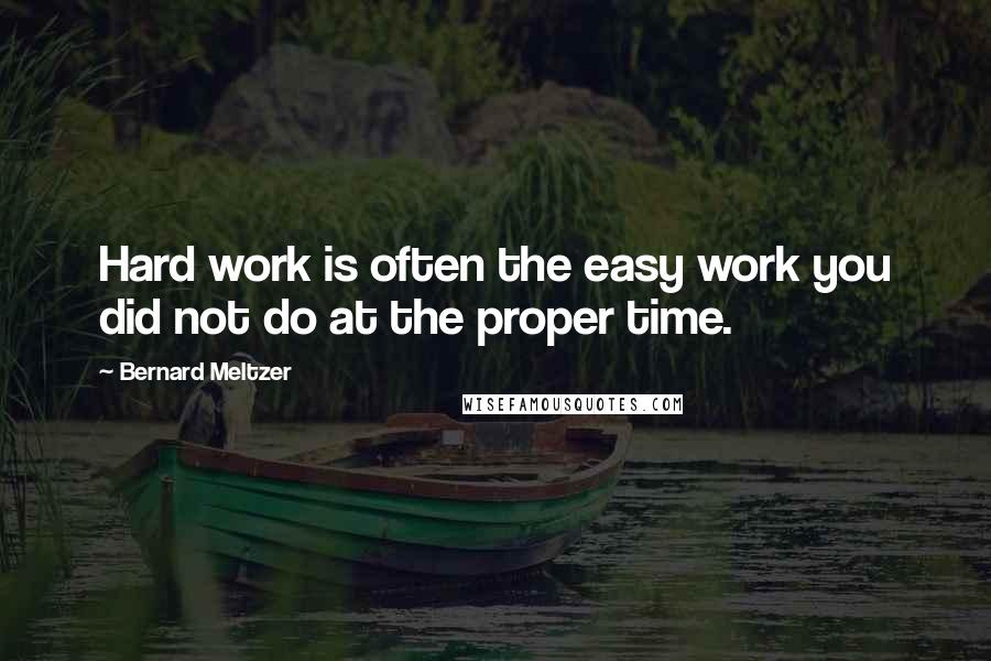 Bernard Meltzer Quotes: Hard work is often the easy work you did not do at the proper time.