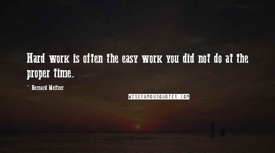 Bernard Meltzer Quotes: Hard work is often the easy work you did not do at the proper time.