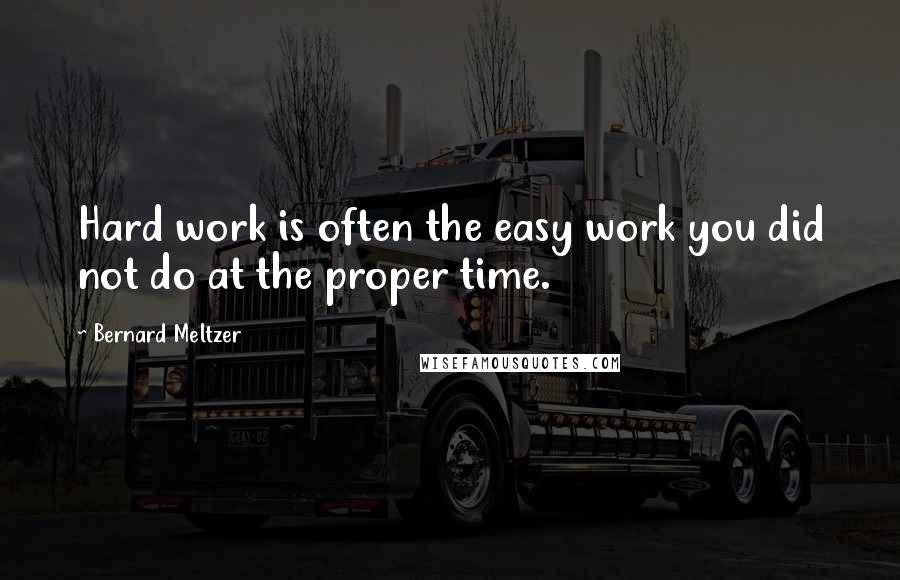 Bernard Meltzer Quotes: Hard work is often the easy work you did not do at the proper time.