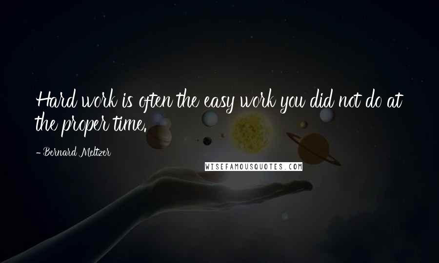 Bernard Meltzer Quotes: Hard work is often the easy work you did not do at the proper time.