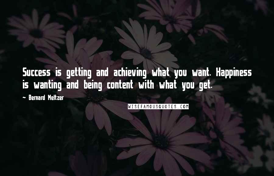 Bernard Meltzer Quotes: Success is getting and achieving what you want. Happiness is wanting and being content with what you get.
