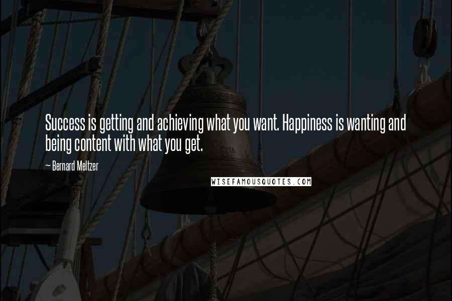 Bernard Meltzer Quotes: Success is getting and achieving what you want. Happiness is wanting and being content with what you get.