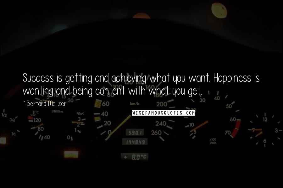 Bernard Meltzer Quotes: Success is getting and achieving what you want. Happiness is wanting and being content with what you get.