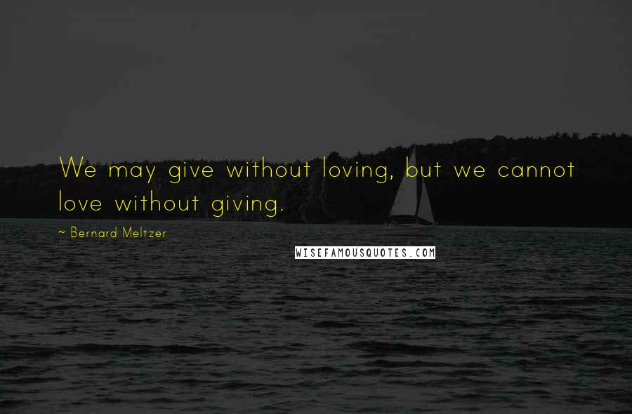 Bernard Meltzer Quotes: We may give without loving, but we cannot love without giving.