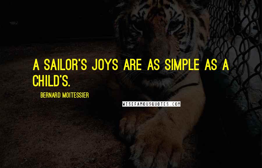 Bernard Moitessier Quotes: A sailor's joys are as simple as a child's.