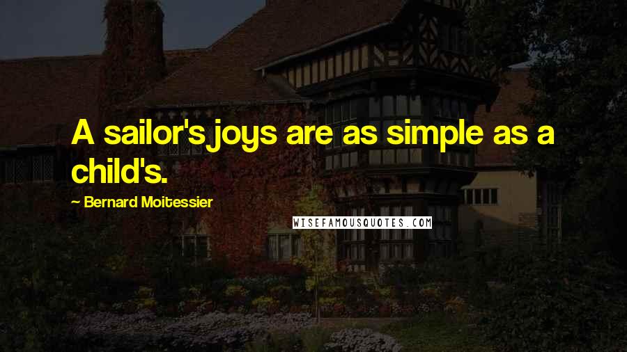 Bernard Moitessier Quotes: A sailor's joys are as simple as a child's.