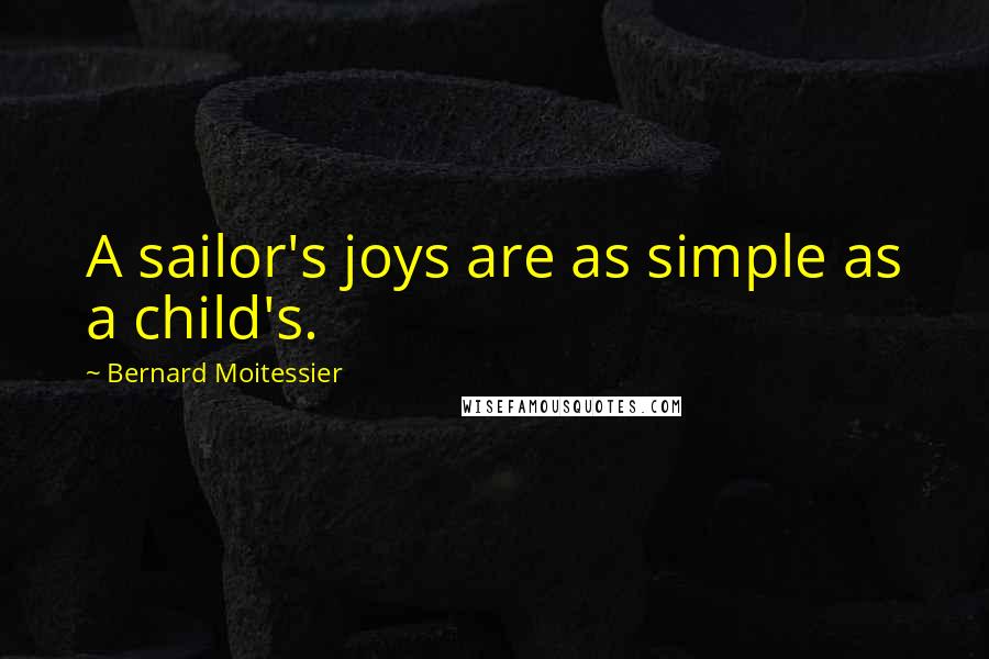 Bernard Moitessier Quotes: A sailor's joys are as simple as a child's.