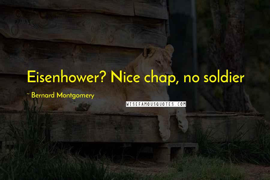 Bernard Montgomery Quotes: Eisenhower? Nice chap, no soldier