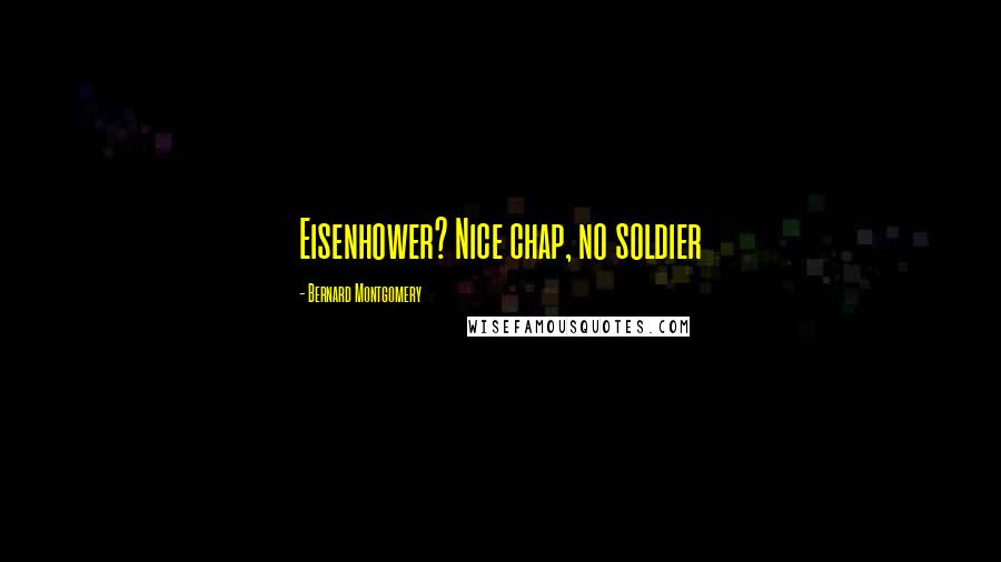 Bernard Montgomery Quotes: Eisenhower? Nice chap, no soldier