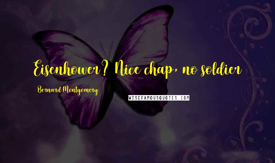 Bernard Montgomery Quotes: Eisenhower? Nice chap, no soldier