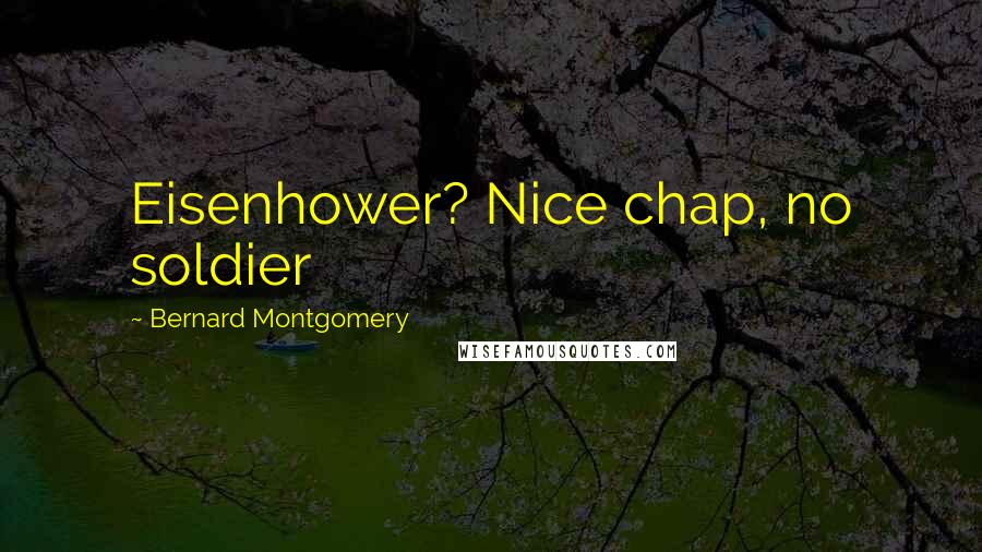Bernard Montgomery Quotes: Eisenhower? Nice chap, no soldier