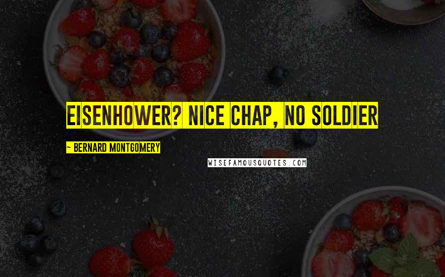 Bernard Montgomery Quotes: Eisenhower? Nice chap, no soldier