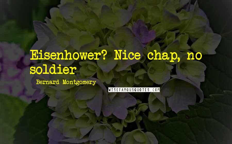 Bernard Montgomery Quotes: Eisenhower? Nice chap, no soldier
