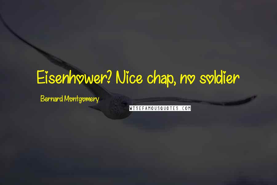 Bernard Montgomery Quotes: Eisenhower? Nice chap, no soldier