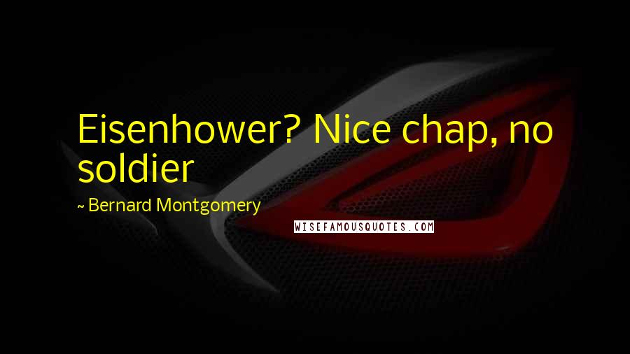 Bernard Montgomery Quotes: Eisenhower? Nice chap, no soldier