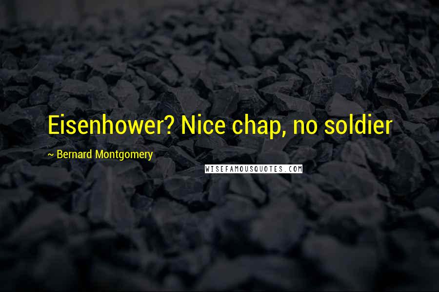 Bernard Montgomery Quotes: Eisenhower? Nice chap, no soldier