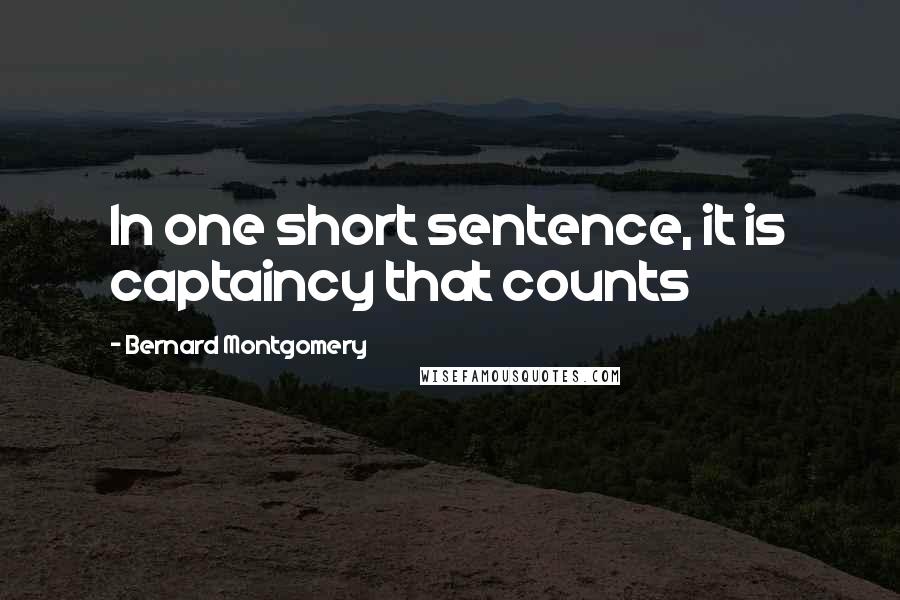 Bernard Montgomery Quotes: In one short sentence, it is captaincy that counts