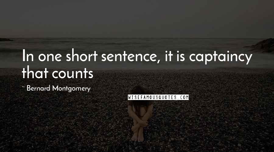 Bernard Montgomery Quotes: In one short sentence, it is captaincy that counts