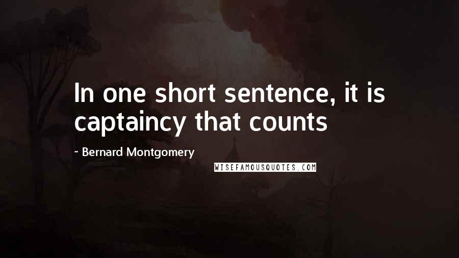 Bernard Montgomery Quotes: In one short sentence, it is captaincy that counts